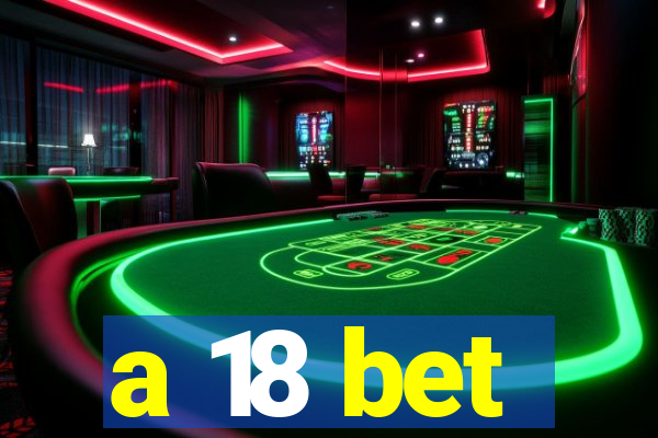 a 18 bet